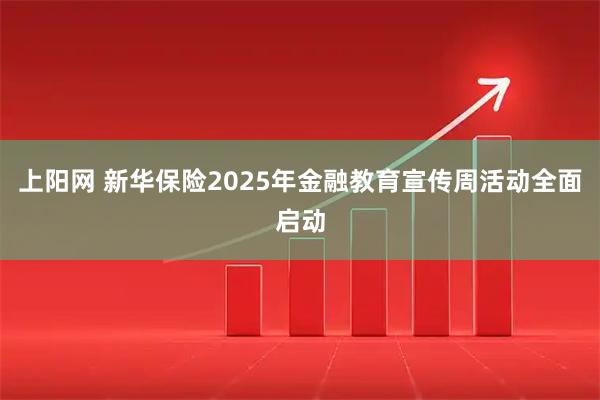 上阳网 新华保险2025年金融教育宣传周活动全面启动