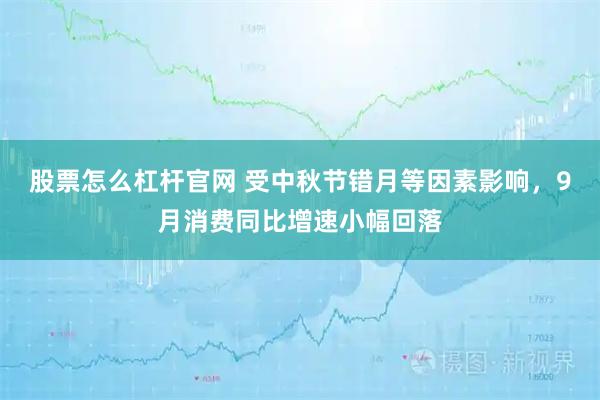 股票怎么杠杆官网 受中秋节错月等因素影响，9月消费同比增速小幅回落