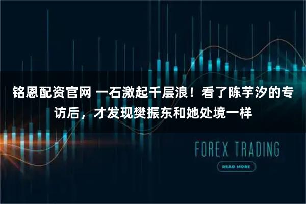 铭恩配资官网 一石激起千层浪！看了陈芋汐的专访后，才发现樊振东和她处境一样