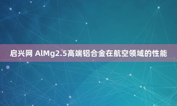 启兴网 AlMg2.5高端铝合金在航空领域的性能