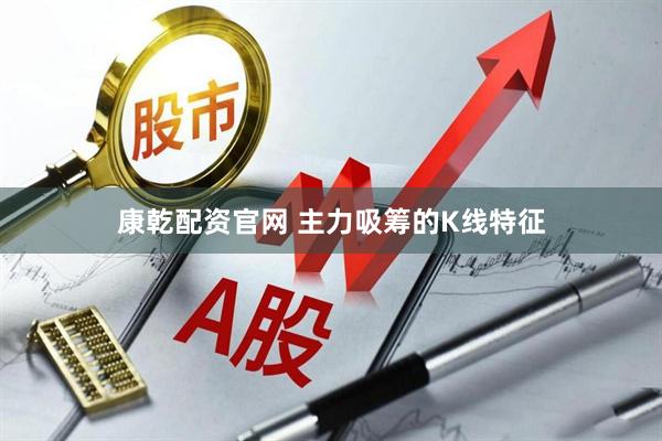 康乾配资官网 主力吸筹的K线特征