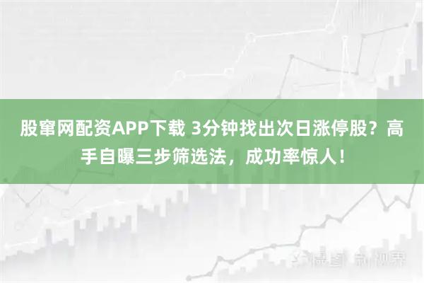 股窜网配资APP下载 3分钟找出次日涨停股？高手自曝三步筛选法，成功率惊人！